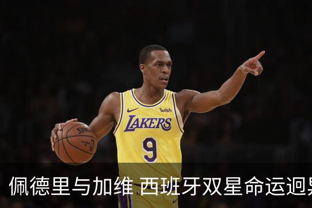 佩德里与加维 西班牙双星命运迥异：天赋需要健康来承载